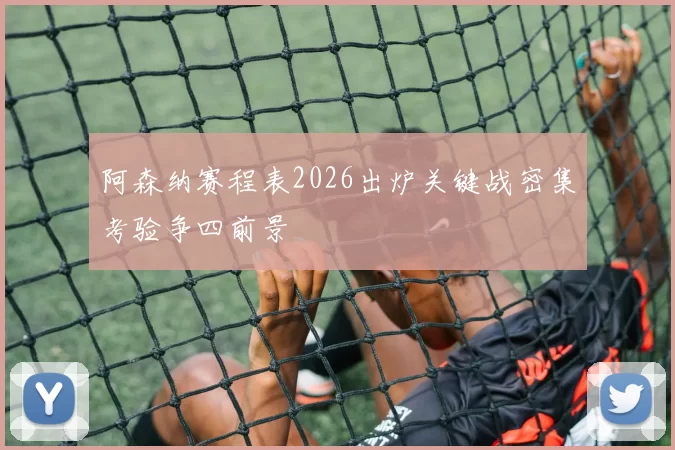 阿森纳赛程表2026出炉关键战密集考验争四前景