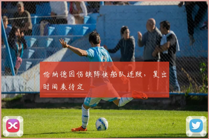 伦纳德因伤缺阵快船队连败，复出时间表待定