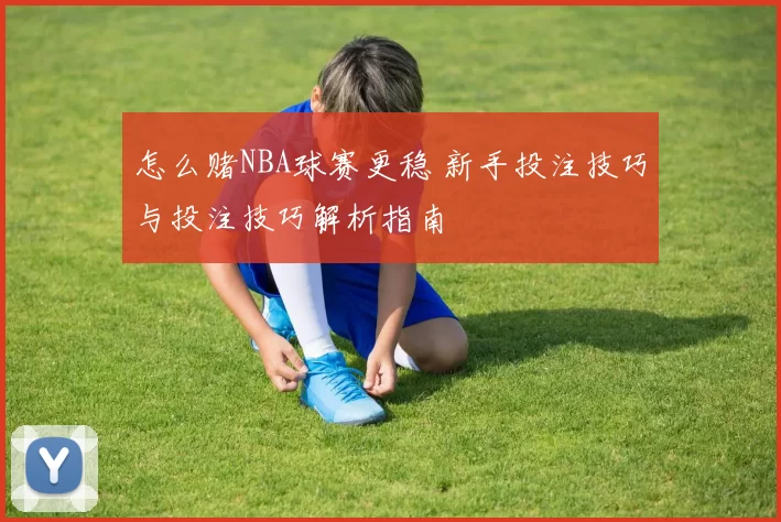怎么赌NBA球赛更稳 新手投注技巧与投注技巧解析指南