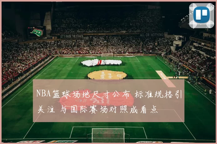 NBA篮球场地尺寸公布 标准规格引关注 与国际赛场对照成看点