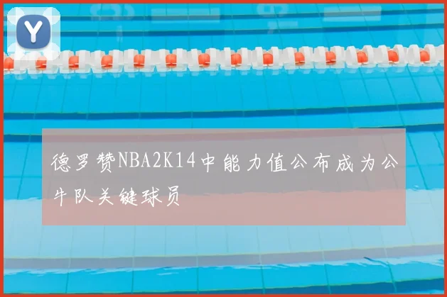 德罗赞NBA2K14中能力值公布成为公牛队关键球员