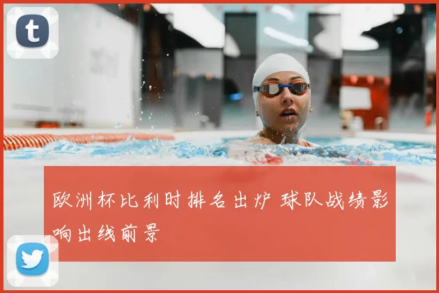 欧洲杯比利时排名出炉 球队战绩影响出线前景