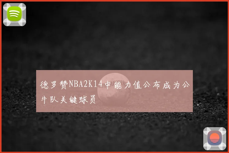 德罗赞NBA2K14中能力值公布成为公牛队关键球员