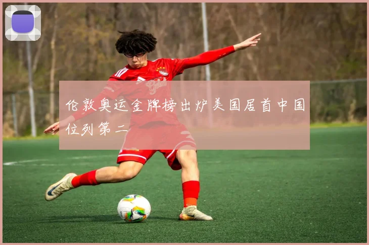伦敦奥运金牌榜出炉美国居首中国位列第二