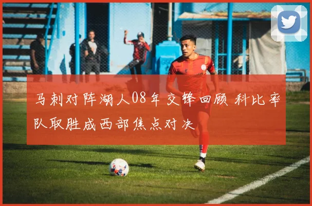 马刺对阵湖人08年交锋回顾 科比率队取胜成西部焦点对决
