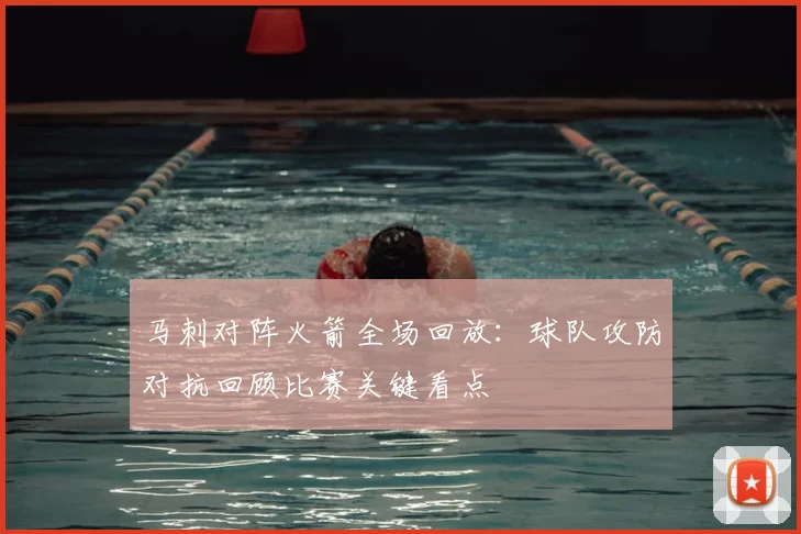 马刺对阵火箭全场回放：球队攻防对抗回顾比赛关键看点