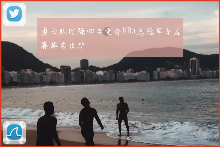 勇士队时隔四年重夺NBA总冠军季后赛排名出炉