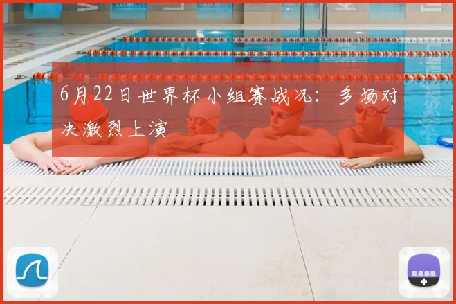 6月22日世界杯小组赛战况：多场对决激烈上演