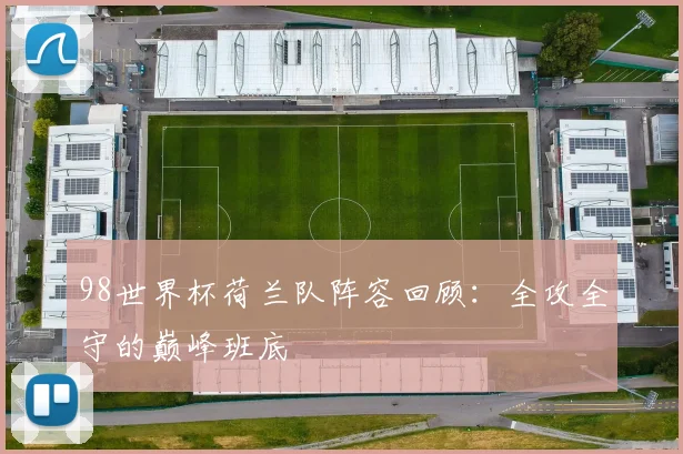98世界杯荷兰队阵容回顾：全攻全守的巅峰班底