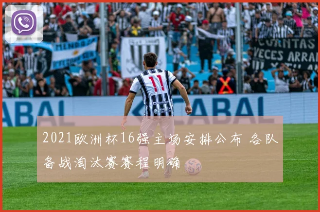 2021欧洲杯16强主场安排公布 各队备战淘汰赛赛程明确