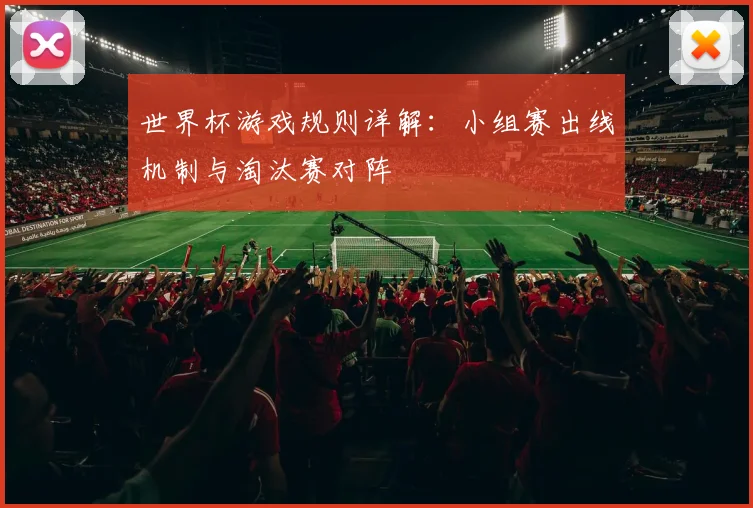 世界杯游戏规则详解：小组赛出线机制与淘汰赛对阵