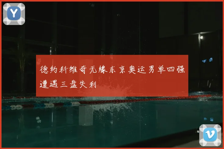 德约科维奇无缘东京奥运男单四强遭遇三盘失利
